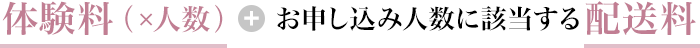 体験料（×人数）＋お申し込み人数に該当する配送料