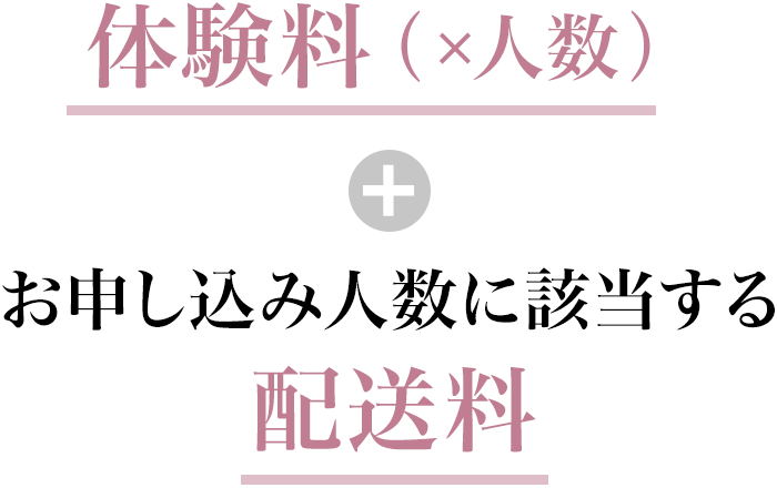 体験料（×人数）＋お申し込み人数に該当する配送料